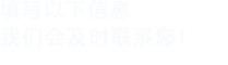 填写以下信息，我们会联系您！